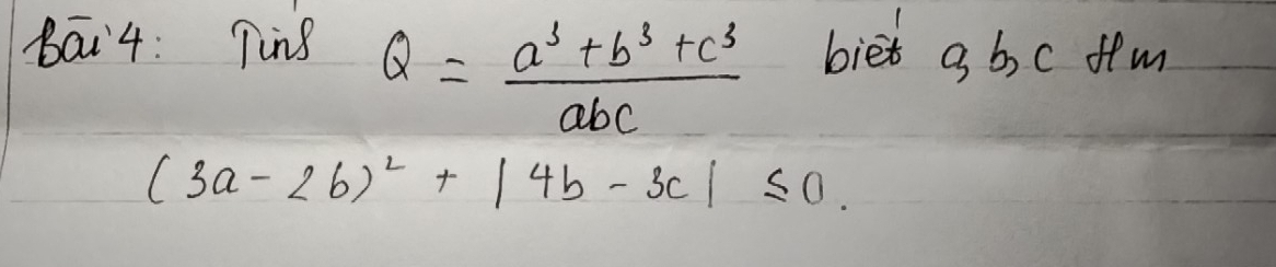 Bāi4: Ting biet g b,c ffm
Q= (a^3+b^3+c^3)/abc 
(3a-2b)^2+|4b-3c|≤ 0.