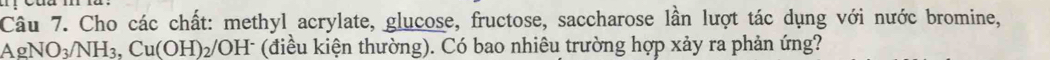 Cho các chất: methyl acrylate, glucose, fructose, saccharose lần lượt tác dụng với nước bromine,
AgNO_3/NH_3, Cu(OH)_2/ * (điều kiện thường). Có bao nhiêu trường hợp xảy ra phản ứng? 
yH