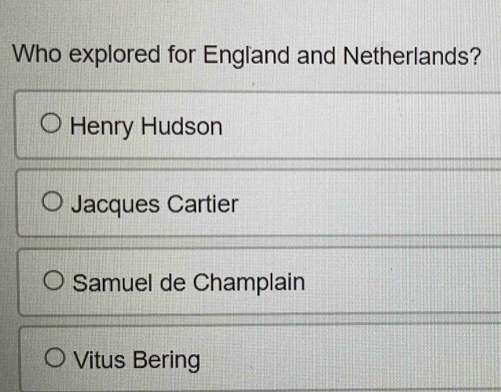 Who explored for England and Netherlands?
Henry Hudson
Jacques Cartier
Samuel de Champlain
Vitus Bering