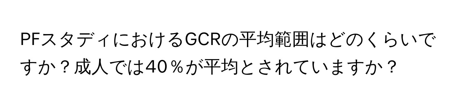 PFスタディにおけるGCRの平均範囲はどのくらいですか？成人では40％が平均とされていますか？