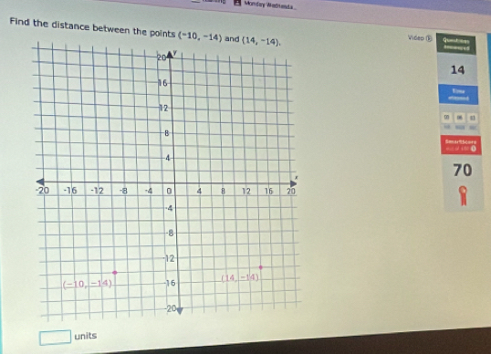 Monday Wedanda
Find the distance between the points (-10,-14) Video ⑤ . 5 queteq
14
Tima
m m
=  = i ●        
70
□ units