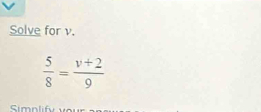 Solve for v.
 5/8 = (v+2)/9 
Simnl