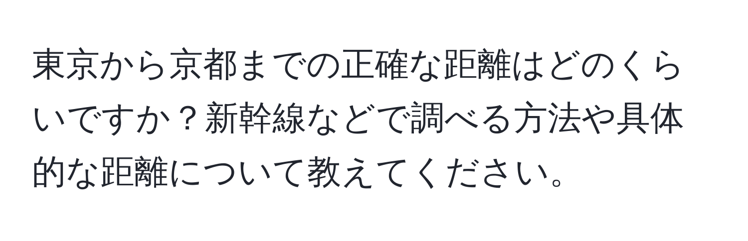 東京から京都までの正確な距離はどのくらいですか？新幹線などで調べる方法や具体的な距離について教えてください。