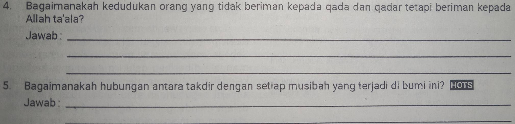 Bagaimanakah kedudukan orang yang tidak beriman kepada qada dan qadar tetapi beriman kepada 
Allah ta'ala? 
Jawab :_ 
_ 
_ 
5. Bagaimanakah hubungan antara takdir dengan setiap musibah yang terjadi di bumi ini? Hors 
Jawab:_ 
_