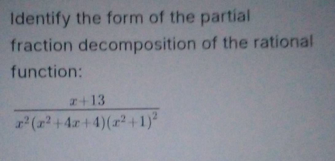 Identify the form of the partial 
fraction decomposition of the rational 
function:
frac x+13x^2(x^2+4x+4)(x^2+1)^2