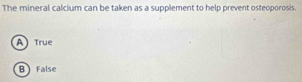 The mineral calcium can be taken as a supplement to help prevent osteoporosis.
A True
B  False