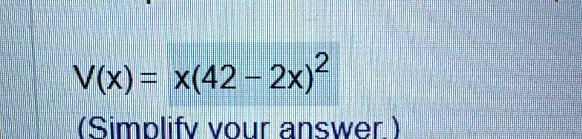 V(x)=x(42-2x)^2
(Simplify vour answer )