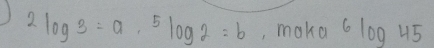 2log 3=a, 5log 2=b ,, maka 6log 45