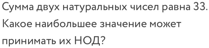 Сумма двух натуральньх чисел равна 33. 
Какое наибольшее значение может 
принимать их НОД?