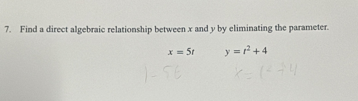 Find a direct algebraic relationship between x and y by eliminating the parameter.
x=5t y=t^2+4