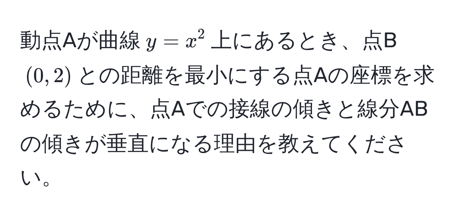 動点Aが曲線$y = x^2$上にあるとき、点B$(0,2)$との距離を最小にする点Aの座標を求めるために、点Aでの接線の傾きと線分ABの傾きが垂直になる理由を教えてください。