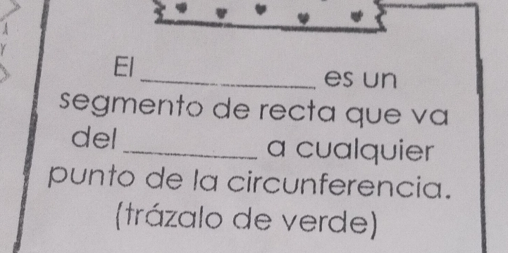 El 
_es un 
segmento de recta que va 
del_ a cualquier 
punto de la circunferencia. 
(trázalo de verde)