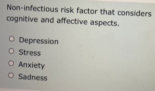 Non-infectious risk factor that considers
cognitive and affective aspects.
Depression
Stress
Anxiety
Sadness