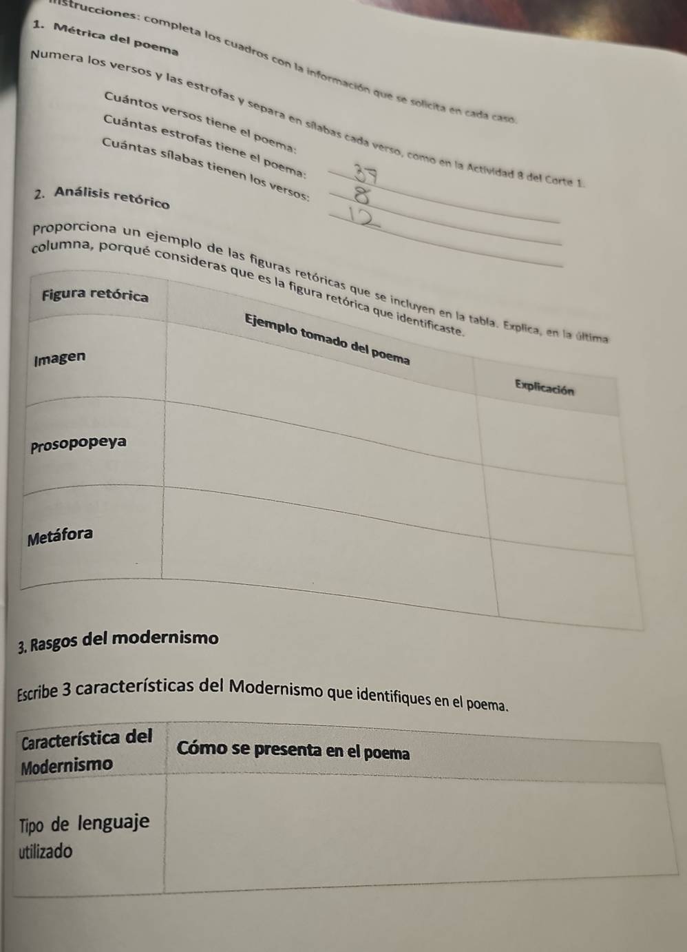 Métrica del poema 
strucciones: completa los cuadros con la información que se solicita en cada cas 
Numera los versos y las estrofas y separa en sílabas cada verso, como en la Actividad 8 del Corte 
Cuántos versos tiene el poema 
Cuántas estrofas tiene el poema 
_ 
Cuántas sílabas tienen los versos_ 
_ 
2. Análisis retórico 
Proporciona un ejemplo de las 
columna, porqué con 
3. Ra 
Escribe 3 características del Modernismo que identifiques en el poema.