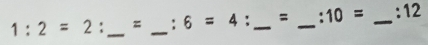 1:2=2 _= _ 6=4 _= _. 10= _:12