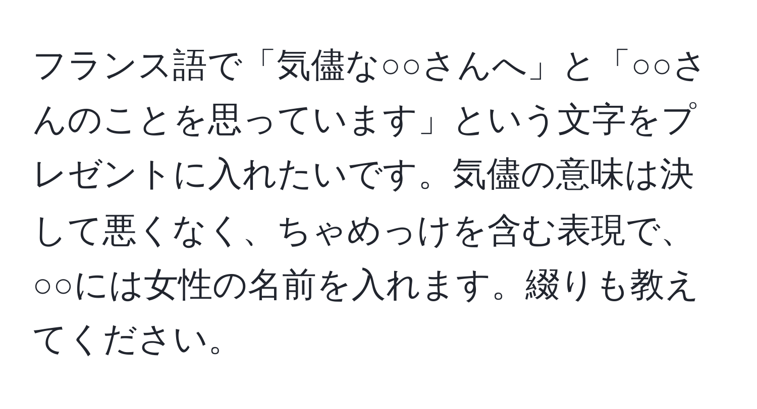 フランス語で「気儘な○○さんへ」と「○○さんのことを思っています」という文字をプレゼントに入れたいです。気儘の意味は決して悪くなく、ちゃめっけを含む表現で、○○には女性の名前を入れます。綴りも教えてください。