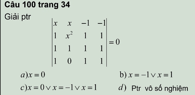 trang 34
Giải ptr
beginvmatrix x&x&-1&-2 1&x^2&1&1 1&1&1&1 1&0&1&1endvmatrix =0
a) x=0 b) x=-1vee x=1
c) x=0vee x=-1vee x=1 d) Ptr vô số nghiệm