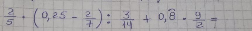  2/5 · (0,25- 2/7 ): 3/14 +0,overline 8·  9/2 =