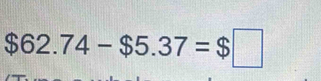 $62.74-$5.37=$□