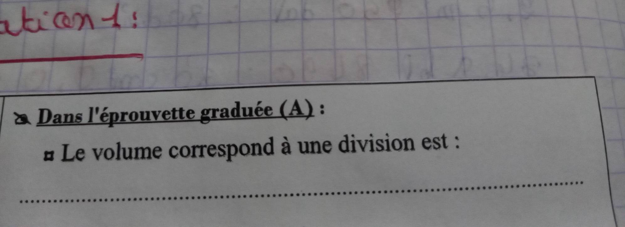 Dans l'éprouvette graduée (A) : 
# Le volume correspond à une division est :