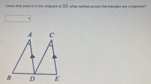 Given that point D is the midpoint of overline BE , what method proves the triangles are congruent?