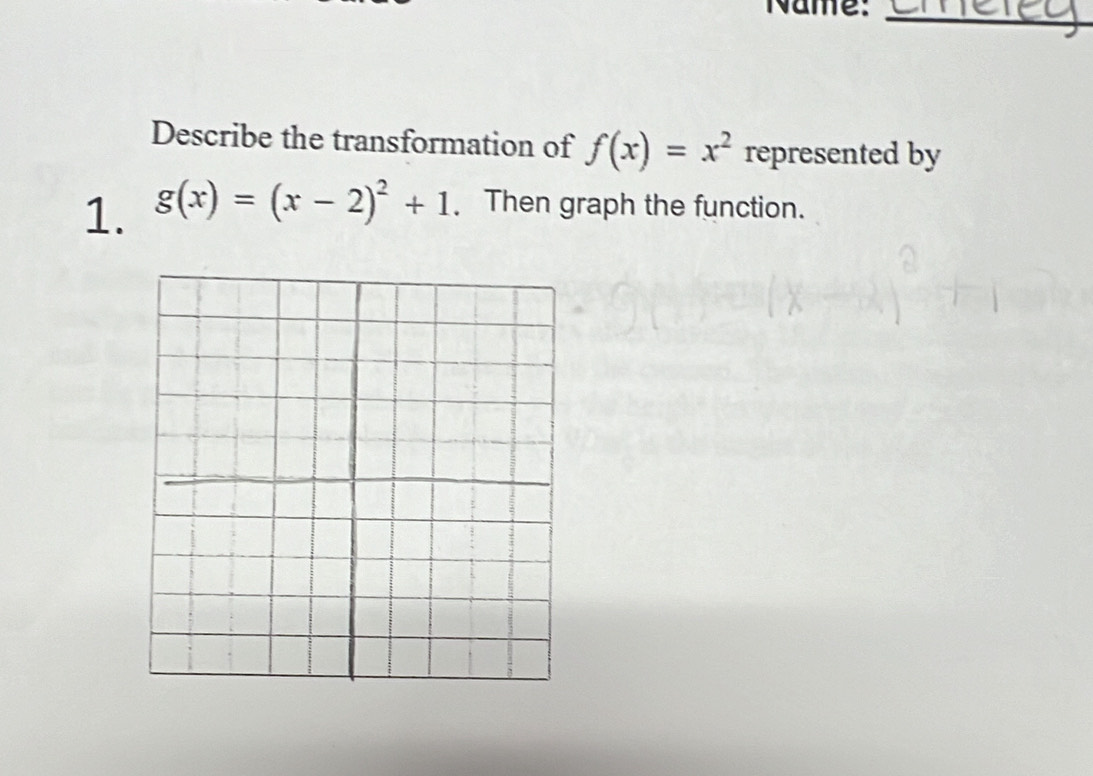 Name:_
Describe the transformation of f(x)=x^2 represented by
1. g(x)=(x-2)^2+1 Then graph the function.