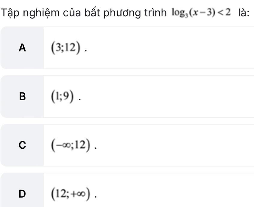 Tập nghiệm của bất phương trình log _3(x-3)<2</tex> là:
A (3;12).
B (1;9).
C (-∈fty ;12).
D (12;+∈fty ).