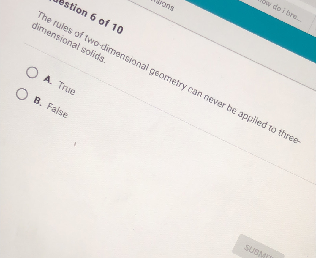 nsions
ow do i bre..
estion 6 of 10
dimensional solids
e rules of two-dimensional geometry can never be applied to thr
A. True
B. False
SUBMIT