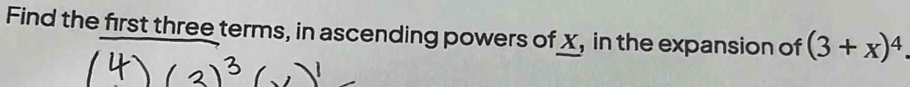 Find the first three terms, in ascending powers of X, in the expansion of (3+x)^4.