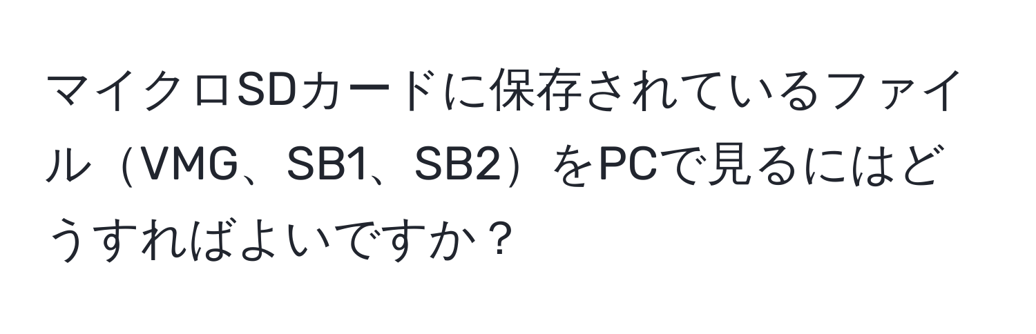 マイクロSDカードに保存されているファイルVMG、SB1、SB2をPCで見るにはどうすればよいですか？