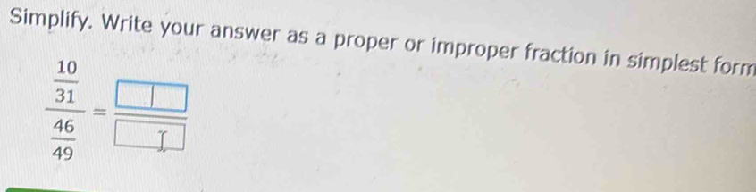 Simplify. Write your answer as a proper or improper fraction in simplest form
frac  10/31  46/49 = □ /□  