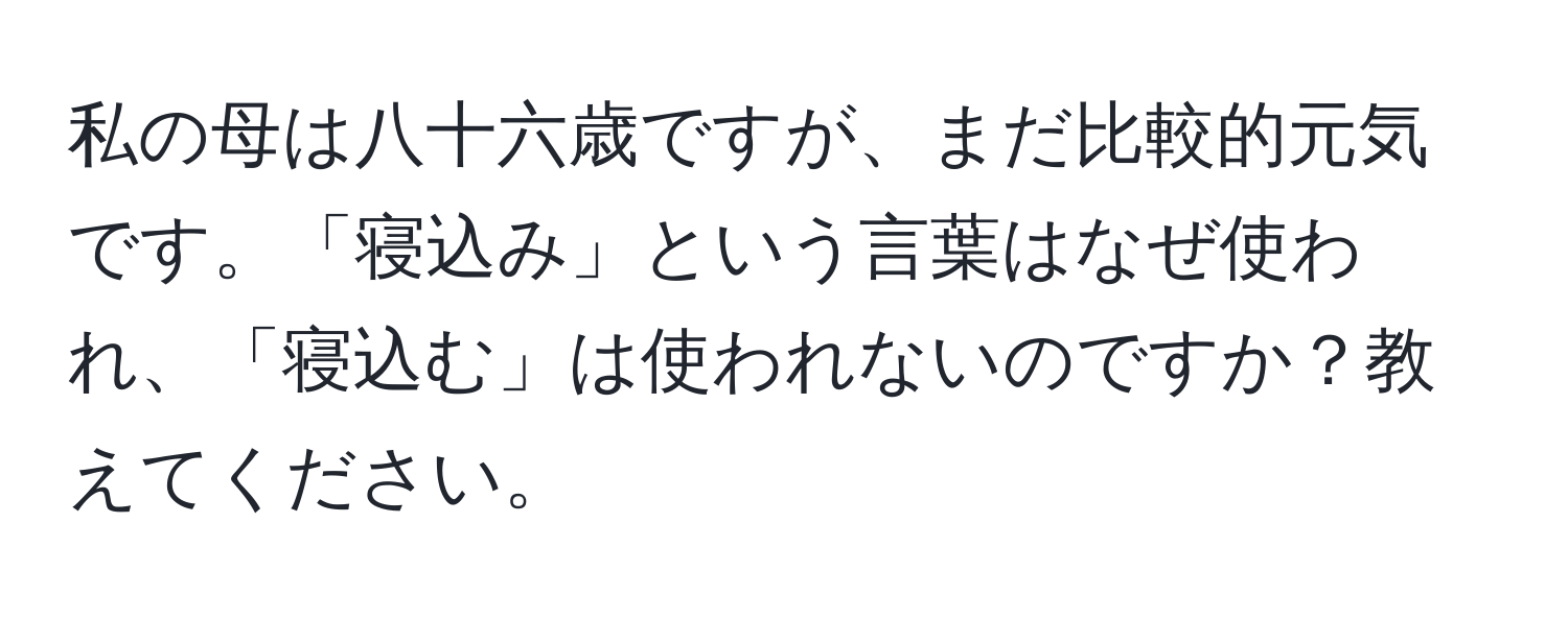 私の母は八十六歳ですが、まだ比較的元気です。「寝込み」という言葉はなぜ使われ、「寝込む」は使われないのですか？教えてください。