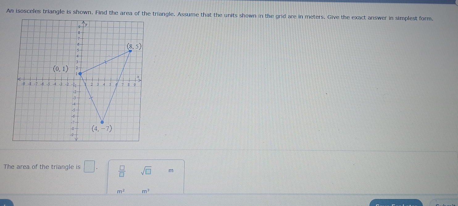 An isosceles triangle is shown. Find the area of the triangle. Assume that the units shown in the grid are in meters. Give the exact answer in simplest form.
The area of the triangle is □ .  □ /□   sqrt(□ ) m
m^2 m^3