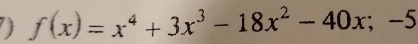 ) f(x)=x^4+3x^3-18x^2-40x;-5