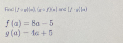 Find (fcirc g)(a), (gcirc f)(a) and (f· g)(a)
f(a)=8a-5
g(a)=4a+5