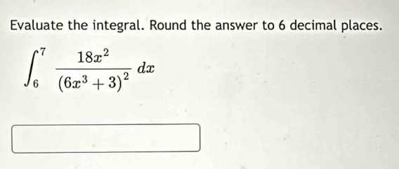 Evaluate the integral. Round the answer to 6 decimal places.
∈t _6^(7frac 18x^2)(6x^3+3)^2dx