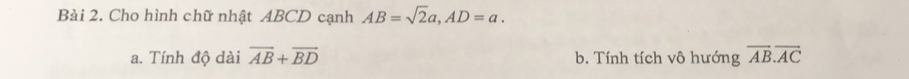 Cho hình chữ nhật ABCD cạnh AB=sqrt(2)a, AD=a. 
a. Tính độ dài overline AB+overline BD b. Tính tích vô hướng overline AB.overline AC