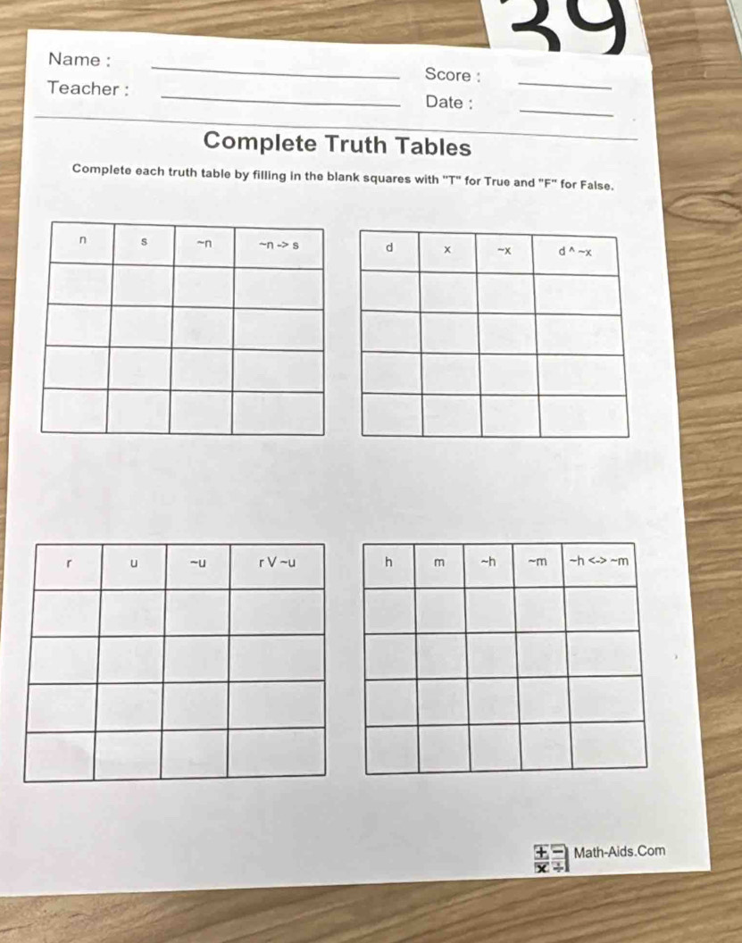 Name : _Score :
_
Teacher : _Date :
Complete Truth Tables
Complete each truth table by filling in the blank squares with ''T" for True and "F'' for False.
Math-Aids.Com