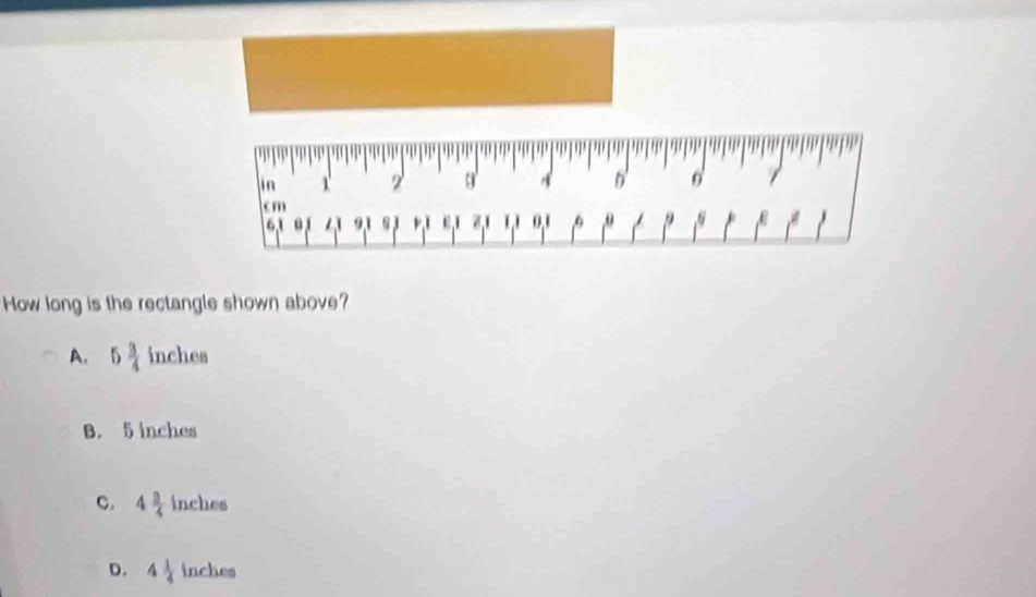 in 1 2 3 ' 4 n'
cm 0, 1 6 θ
6. 1 4 9 s 3
How long is the rectangle shown above?
A. 5 3/4  inches
B. 5 inches
C. 4 3/4  inches
D. 4 1/4  inches