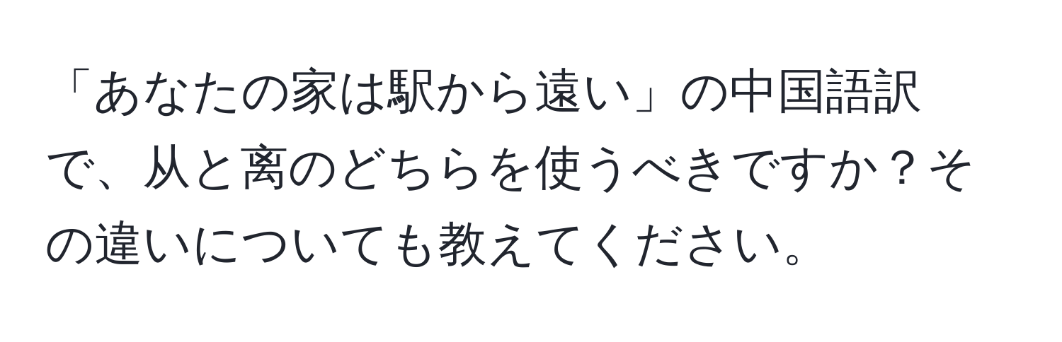 「あなたの家は駅から遠い」の中国語訳で、从と离のどちらを使うべきですか？その違いについても教えてください。