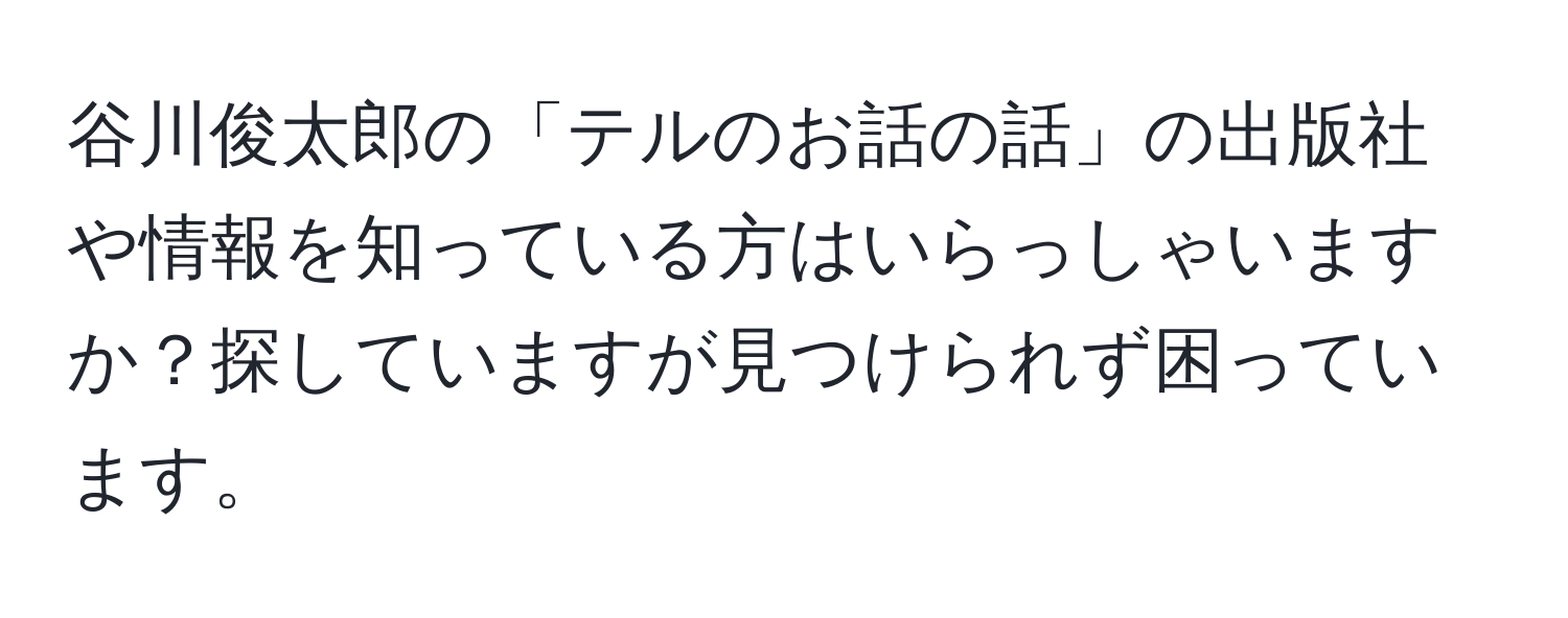 谷川俊太郎の「テルのお話の話」の出版社や情報を知っている方はいらっしゃいますか？探していますが見つけられず困っています。