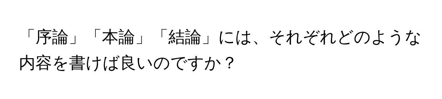 「序論」「本論」「結論」には、それぞれどのような内容を書けば良いのですか？