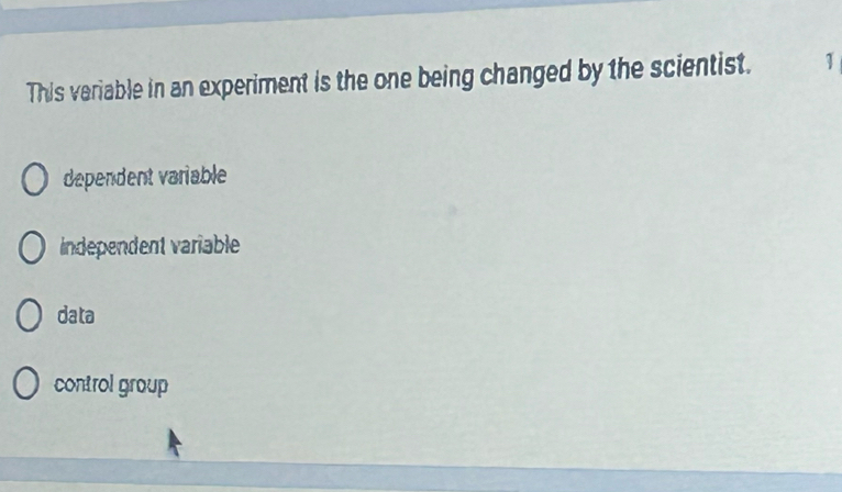 This veriable in an experiment is the one being changed by the scientist. 1
dependent variable
independent variable
data
control group