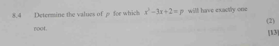 8.4 Determine the values of p for which x^3-3x+2=p will have exactly one 
(2) 
root. 
[13]