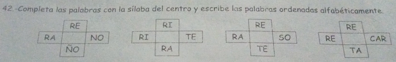 42.-Completa las palabras con la sílaba del centro y escribe las palabras ordenadas alfabéticamente. 
RE 
RA 
so 
TE