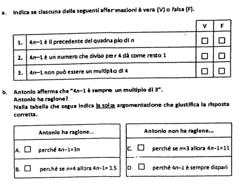 Indica se clascuna delle seguenti affermazioni è vera (V) o falsa (F).
b. Antonio afferma che ” 4n-1 é sempre un multíplo di 3'.
Antonio ha ragione?
Nella tabella che segue indica la sola argomentazione che glustifica la risposta
corretta.