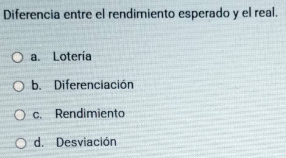 Diferencia entre el rendimiento esperado y el real.
a. Lotería
b. Diferenciación
c. Rendimiento
d. Desviación