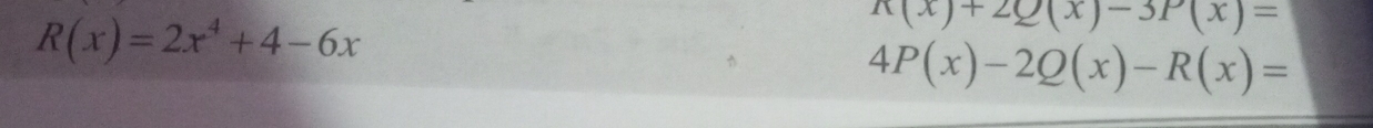 R(x)=2x^4+4-6x
K(x)+2Q(x)-3P(x)=
4P(x)-2Q(x)-R(x)=