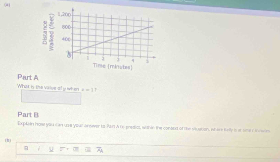 What is the value of y when z=1 7 
Part B 
Explain how you can use your answer to Part A to predict, within the context of the situation, where Kelly is at time f minutes. 
(b) 
B i U F