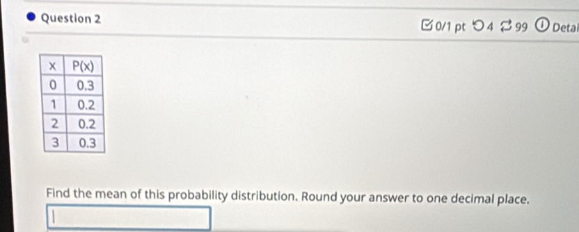 B0/1 pt つ4 2 99 ① Detai
Find the mean of this probability distribution. Round your answer to one decimal place.